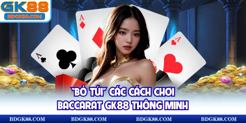 “Bỏ túi” các cách chơi Baccarat GK88 thông minh