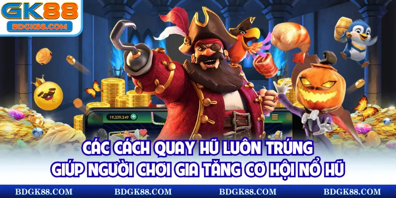 Các cách quay hũ luôn trúng giúp người chơi gia tăng cơ hội nổ hũ
