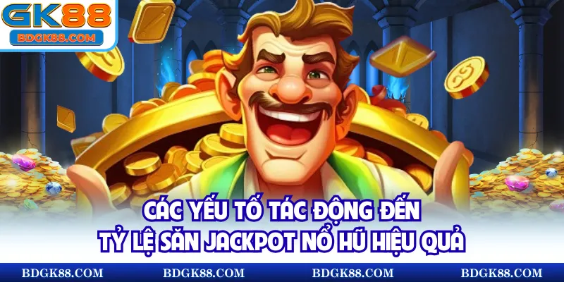 Các yếu tố tác động đến tỷ lệ săn jackpot Nổ hũ hiệu quả