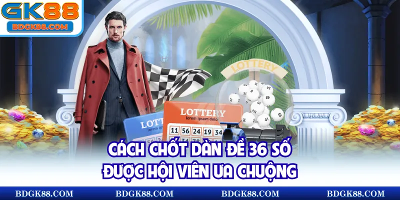 Cách chốt dàn đề 36 số được hội viên ưa chuộng