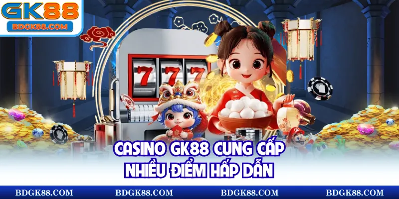 Casino GK88 cung cấp nhiều điểm hấp dẫn