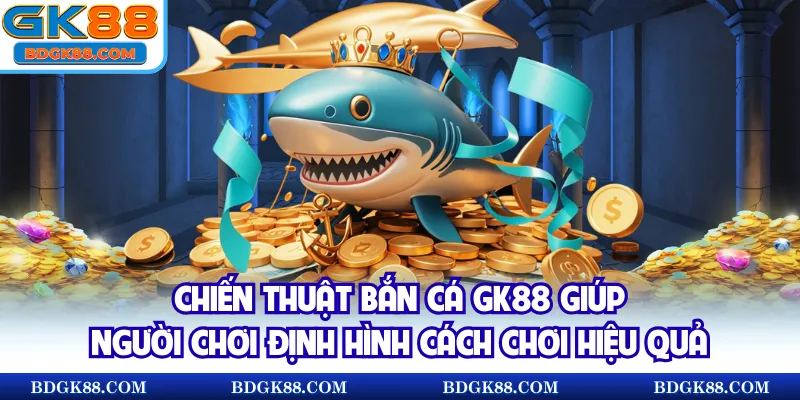 Chiến thuật bắn cá GK88 giúp người chơi định hình cách chơi hiệu quả