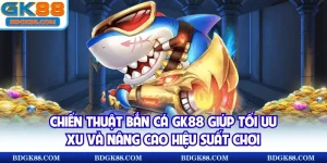 Chiến thuật bắn cá GK88