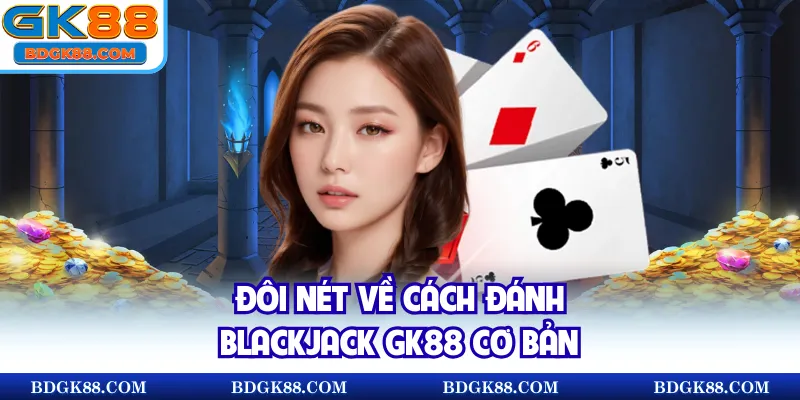 Đôi nét về cách đánh Blackjack GK88 cơ bản