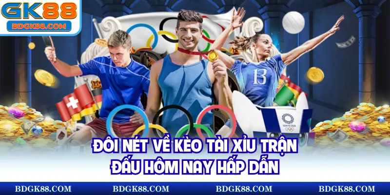 Đôi nét về kèo Tài Xỉu trận đấu hôm nay hấp dẫn