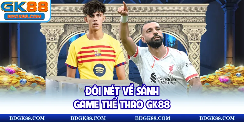Đôi nét về sảnh game thể thao GK88