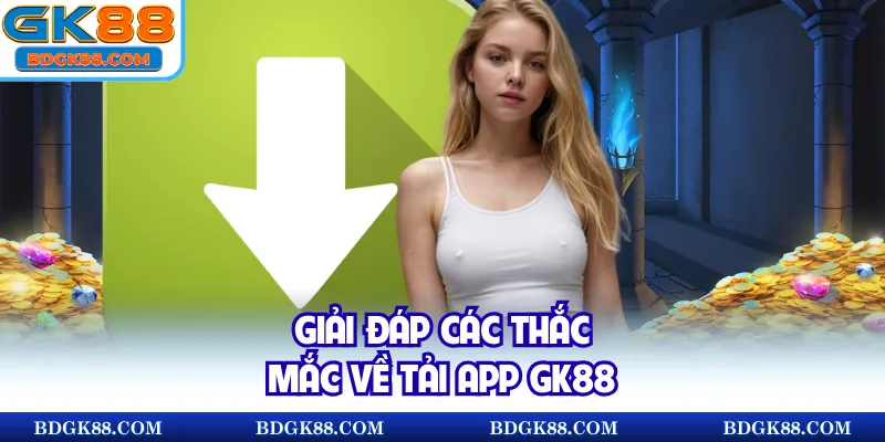 Giải đáp các thắc mắc về tải app GK88