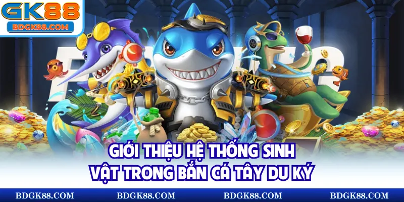 Giới thiệu hệ thống sinh vật trong bắn cá Tây Du Ký