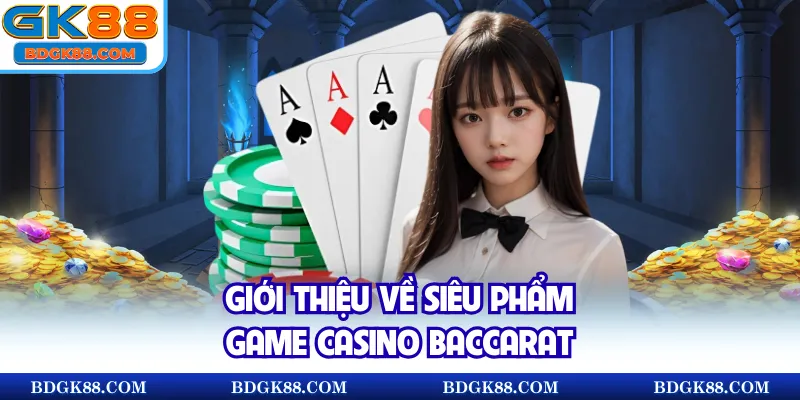 Giới thiệu về siêu phẩm game casino Baccarat