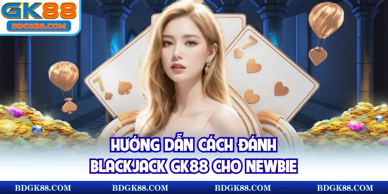 Hướng dẫn cách đánh Blackjack GK88 cho newbie