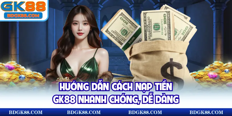Hướng dẫn cách nạp tiền GK88 nhanh chóng, dễ dàng