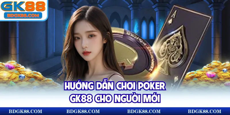 Hướng dẫn chơi Poker GK88 cho người mới
