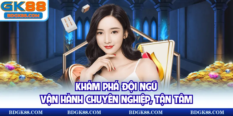 Khám phá đội ngũ vận hành chuyên nghiệp, tận tâm