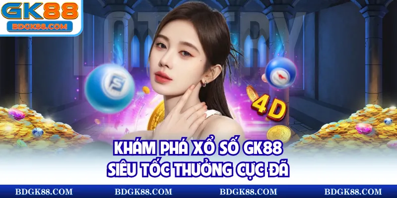 Khám phá xổ số GK88 siêu tốc thưởng cực đã