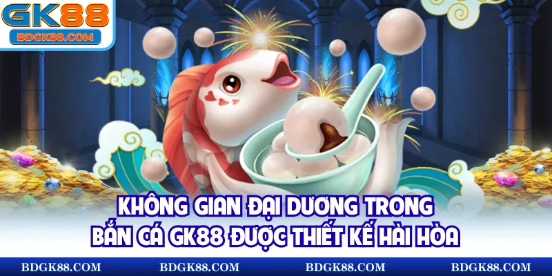 Không gian đại dương trong bắn cá GK88 được thiết kế hài hòa