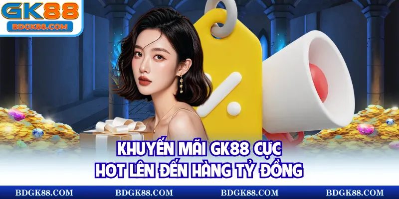 Khuyến mãi GK88 cực hot lên đến hàng tỷ đồng