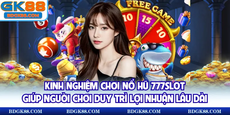 Kinh nghiệm chơi Nổ hũ 777slot giúp người chơi duy trì lợi nhuận lâu dài