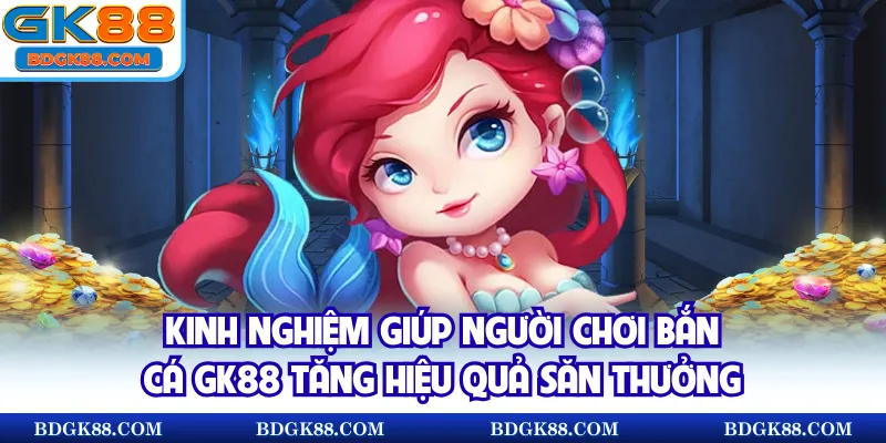 Kinh nghiệm giúp người chơi bắn cá GK88 tăng hiệu quả săn thưởng