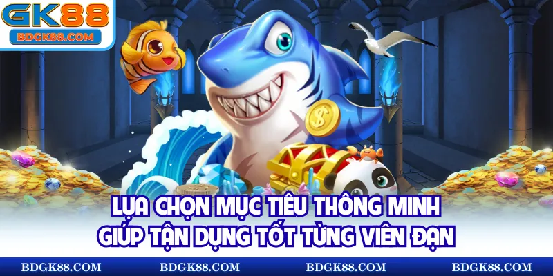 Lựa chọn mục tiêu thông minh giúp tận dụng tốt từng viên đạn