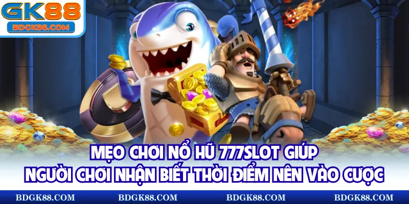 Mẹo chơi Nổ hũ 777slot giúp người chơi nhận biết thời điểm nên vào cược