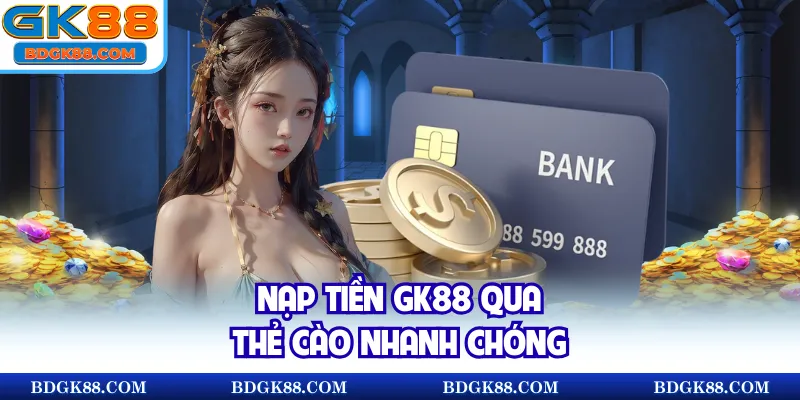Nạp tiền GK88 qua thẻ cào nhanh chóng