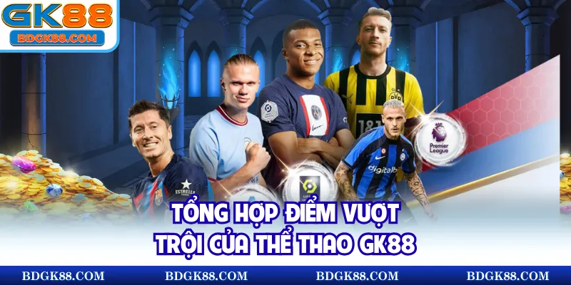 Tổng hợp điểm vượt trội của thể thao GK88