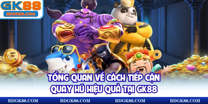 Tổng quan về cách tiếp cận quay hũ hiệu quả tại GK88