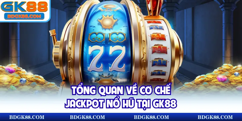 Tổng quan về cơ chế jackpot Nổ hũ tại GK88