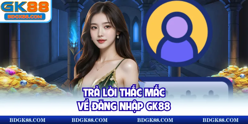Trả lời thắc mắc về đăng nhập GK88
