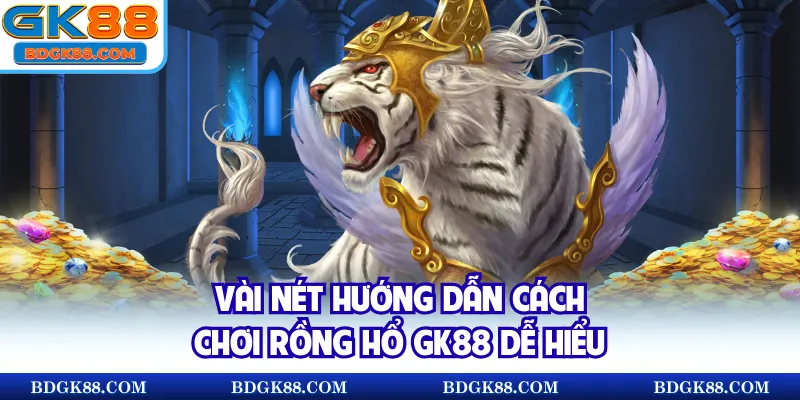 Vài nét hướng dẫn cách chơi Rồng Hổ GK88 dễ hiểu
